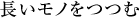 長いモノをつつむ